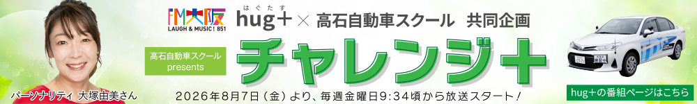 FM
大阪 hug+(はぐたす パーソナリティ 大塚由美さん)×高石自動車スクール 共同企画 高石自動車スクール Presents チャレンジ+ 2026年8月7日(金)より、2026年8月7日(金)より、毎週金曜日9:34頃から放送スタート!